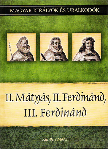 Kiss-Béry Miklós: II. Mátyás, II. Ferdinánd, III. Ferdinánd (Magyar királyok és uralkodók 16.) antikvár