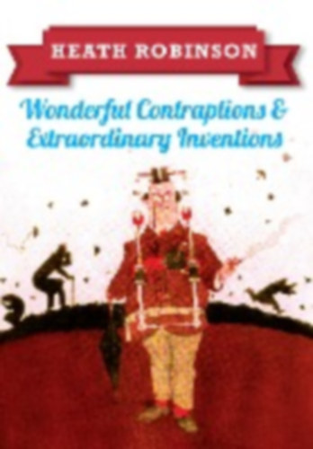 Robinson, William Heath: Heath Robinson: Wonderful Contraptions and Extraordinary Inventions idegen
