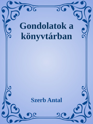 Szerb Antal: Gondolatok a könyvtárban e-Könyv