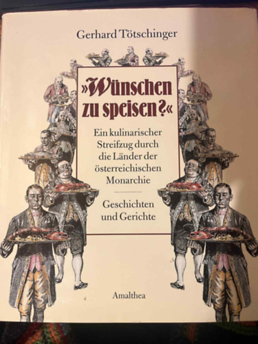 Tötschinger, Gerhard: Wünschen zu speisen?' Ein kulinarischer Streifzug durch die Länder der österreichischen Monarchie: Ein kulinarischer Streifzug durch die Länder der österreichischen Monarchie. Geschichten und Gerichte antikvár