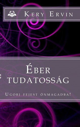 Kery Ervin: Éber tudatosság - Ugorj fejest önmagadba! e-Könyv