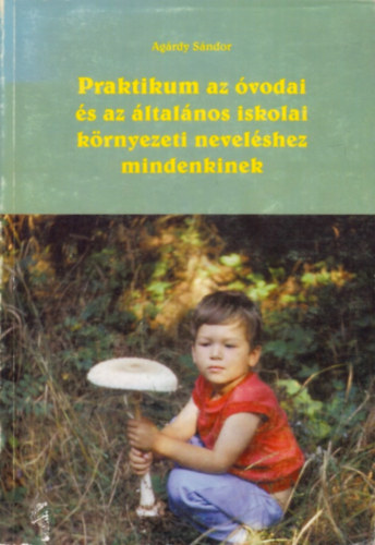 Agárdy Sándor: Praktikum az óvodai és az általános iskolai környezeti neveléshez mindenkinek antikvár