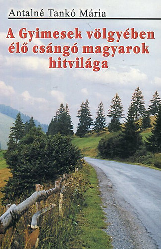 Antalné Tankó Mária: A gyimesek völgyében élő csángó magyarok hitvilága antikvár