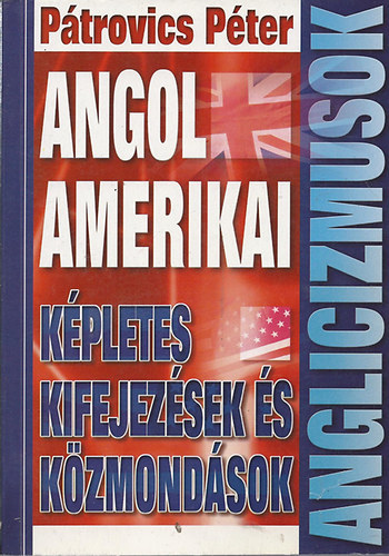 Pátrovics Péter: Anglicizmusok - Angol amerikai képletes kifejezések és közmondások antikvár