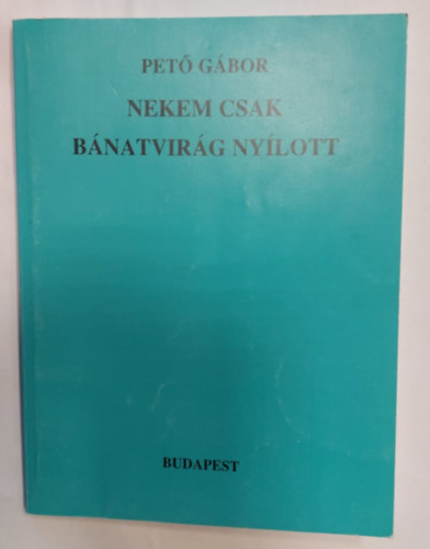 Pető Gábor: Nekem csak bánatvirág nyílott antikvár