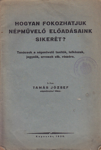 Tamás József: Hogyan fokozhatjuk népművelő előadásaink sikerét? : Tanácsok népművelő tanítók, lelkészek, jegyzők, orvosok stb. részére antikvár