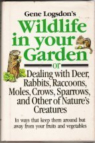 Gene Logsdon: Gene Logsdon's Wildlife in Your Garden: Or Dealing With Deer, Rabbits, Raccoons, Moles, Crows, Sparrows, and Other of Nature's Creatures antikvár