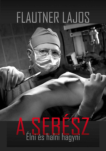 Flautner Lajos: A Sebész - Élni és halni hagyni könyv