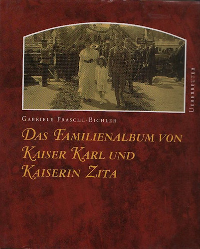 Gabriele Praschl-Bichler: Das Familienalbum von Kaiser Karl und Kaiserin Zita könyv
