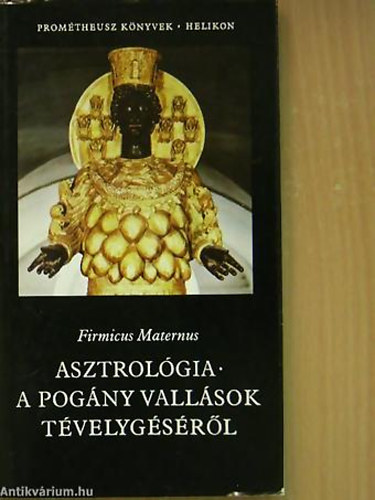 Firmicus Maternus, Szerk.: Puskás Ildikó, Ford.: Bollók János: Asztrológia - A POGÁNY VALLÁSOK TÉVELYGÉSÉRŐL - Prométheusz Könyvek 1. (Saját képpel) antikvár