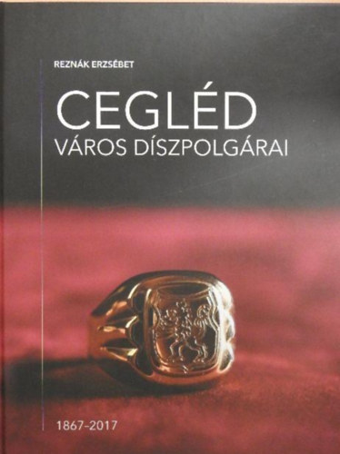 Reznák Erzsébet: Cegléd város díszpolgárai 1867-2017 antikvár