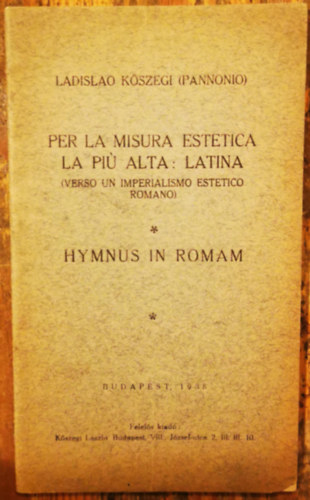 Ladislao Kőszegi (Pannonio): Per la misura estetica la piú alta: Latina (verso un imperialismo estetico romano) : Hymnus in Romam antikvár