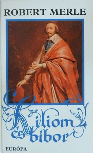 Robert Merle, Kamocsay Ildikó (ford.): Liliom és bíbor (Francia história X.) - Robert Merle történelmi regényfolyamának gyűjtői kiadása! antikvár