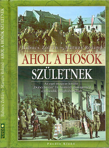 Babucs Zoltán, Babucs Zoltán; Maruzs Roland: Ahol a hősök születnek - Az egri magyar királyi "Dobó István" 14. honvéd gyalogezred a második világháborúban antikvár