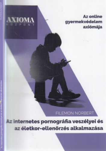 Filemon Norbert: Az internetes pornográfia veszélyei és az életkor-ellenőrzés alkalmazása (Az online gyermekvédelem axiómája) antikvár