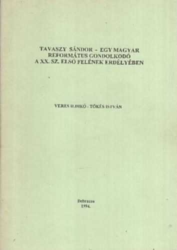 Veres Ildikó - Tőkés István: Tavaszy Sándor - Egy magyar református gondolkodó a XX. sz. első felének Erdélyben antikvár
