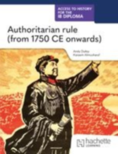 Dailey, Kenneth A - Almusharaf, Kareem: Access to History for the IB Diploma: Authoritarian rule (from 1750 CE onwards) idegen