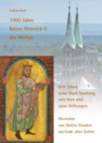 Reuß, Andreas: 1000 Jahre Kaiser Heinrich II. der Heilige - Sein Leben, seine Stadt Bamberg, sein Dom und seine Stiftungen idegen