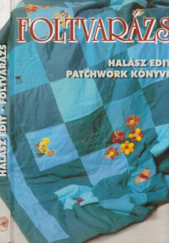 Halász Edit: Foltvarázs - Halász Edit patchwork könyve - Színes ötletek a legszebb hobbi kedvelőinek antikvár