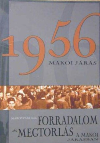 Marosvári Attila: 1956 - Forradalom és restauráció a makói járás falvaiban antikvár