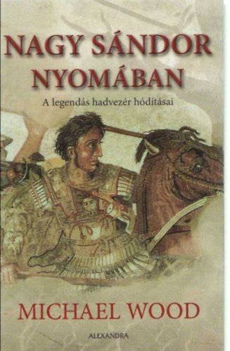 Michael Wood: Nagy Sándor nyomában - A legendás hadvezér hódításai antikvár