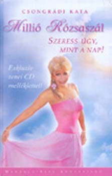 Csongrádi Kata: MIllió Rózsaszál - Szeress úgy, mint a nap! antikvár