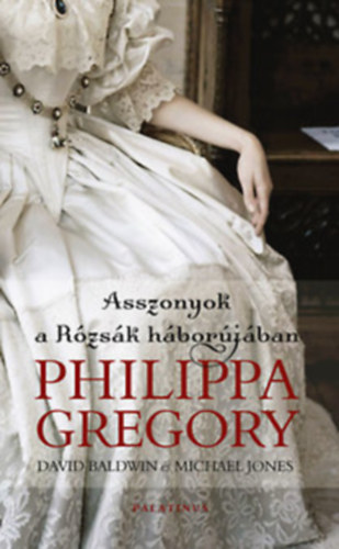 Michael Jones- David Baldwin -Philippa Gregory: Asszonyok a rózsák háborújában - A hercegnő, a királyné, és az anyakirályné antikvár