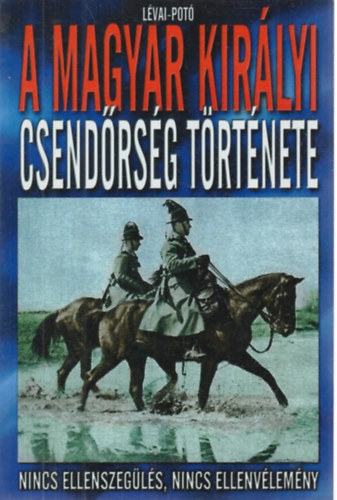 Lévai-Potó: A magyar királyi csendőrség története - Nincs ellenszegülés, nincs ellenvélemény antikvár