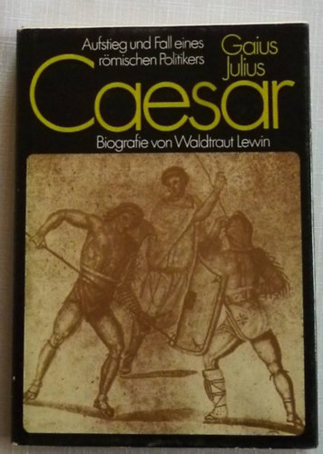 Waldtraut Lewin: Gaius Julius Caesar - Aufstieg und Fall eines römischen Politikers ("Egy római politikus felemelkedése és bukása" német nyelven) antikvár
