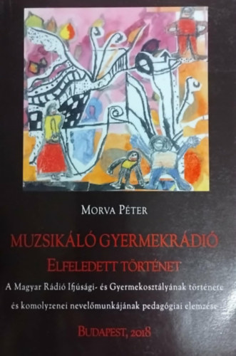 Morva Péter: Muzsikáló gyermekrádió- Elfeledett történet antikvár