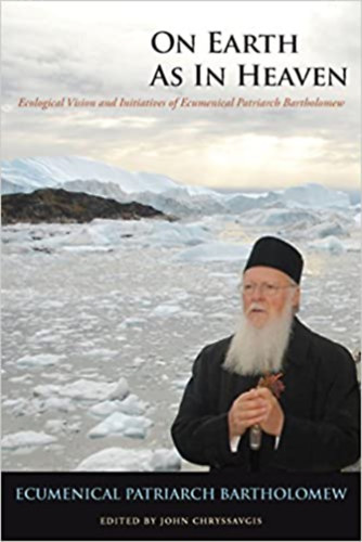 Ecumenical Patriarch Bartholomew, John Chryssavgis: On Earth as in Heaven: Ecological Vision and Initiatives of Ecumenical Patriarch Bartholomew antikvár