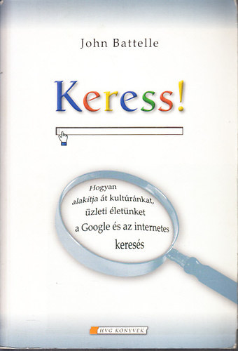 John Battelle: Keress! (Hogyan alakítja át kultúránkat, üzleti életünket a Google és az internetes keresés) könyv