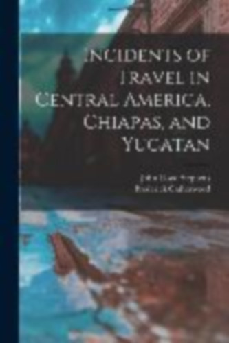 Stephens, John Lloyd - Catherwood, Frederick: Incidents of Travel in Central America, Chiapas, and Yucatan idegen