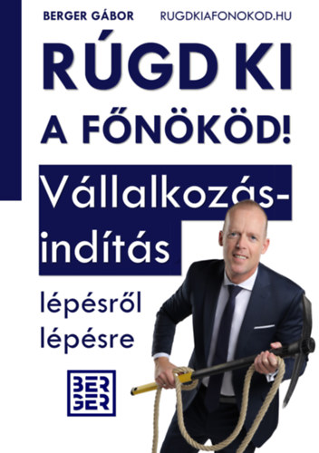 Berger Gábor: Rúgd ki a főnököd! - Vállalkozásindítás lépésről lépésre könyv
