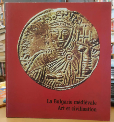 La Bulgarie médiévale - Art et civilisation (Középkori Bulgária - Művészet és civilizáció) antikvár