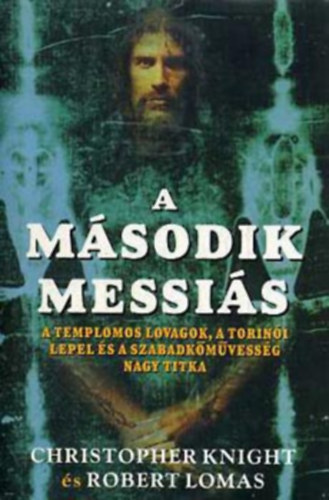 Christopher Knight, Robert Lomas, Ford.: Dr. Fejes Péter: A második Messiás - A TEMPLOMOS LOVAGOK, A TORINÓI LEPEL ÉS A SZABADKŐMŰVESSÉG NAGY TITKA antikvár
