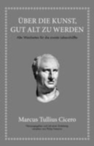 Cicero, Marcus Tullius - Freeman, Philip: Marcus Tullius Cicero: Über die Kunst gut alt zu werden idegen