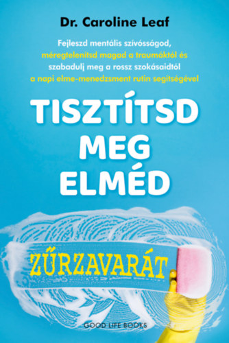 Dr. Caroline Leaf: Tisztítsd meg elméd zűrzavarát e-Könyv