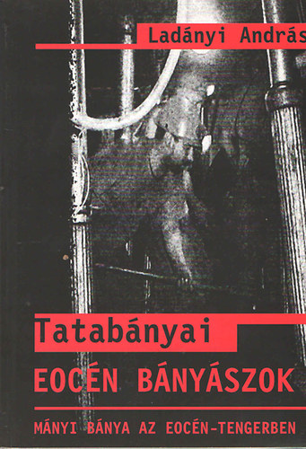 Ladányi András: Tatabányai eocén bányászok - Mányi Bánya az Eocén-tengerben antikvár