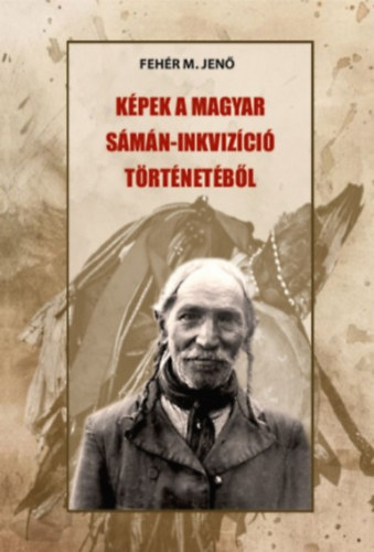 Fehér M. Jenő: Képek a magyar sámán-inkvizíció történetéből könyv