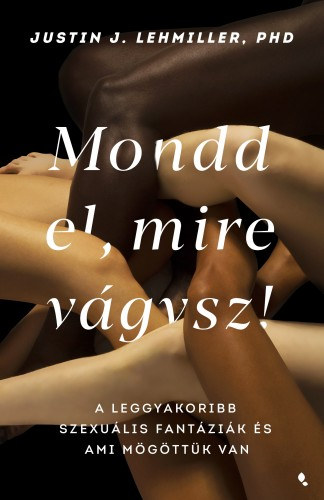 Justin J. Lehmiller: Mondd el, mire vágysz! - A leggyakoribb szexuális fantáziák és ami mögöttük van e-Könyv