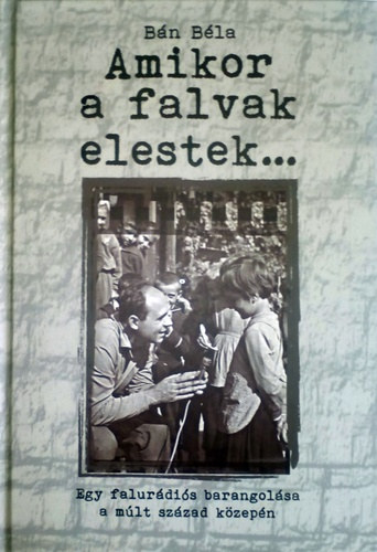 Amikor ​a falvak elestek… - Egy falurádiós barangolása a múlt század közepén - Dedikált antikvár