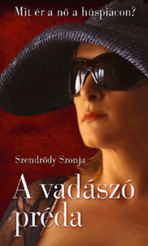 Szendrődy Szonja: A vadászó préda - Mit ér a nő a húspiacon? antikvár