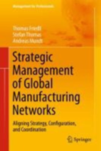 Friedli, Thomas - Mundt, Andreas - Thomas, Stefan: Strategic Management of Global Manufacturing Networks idegen