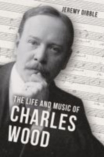 Dibble, Jeremy: The Life and Music of Charles Wood | idegen | bookline