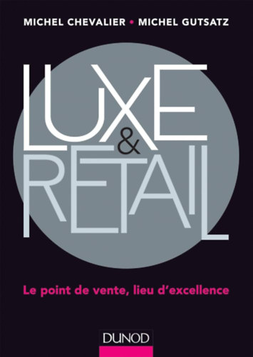 M. Michel Chevalier, Michel Gutsatz: Luxe & Retail - Le point de vente, lieu d'excellence (Luxus és kiskereskedelem – Az értékesítés helye, a kiválóság helye) antikvár