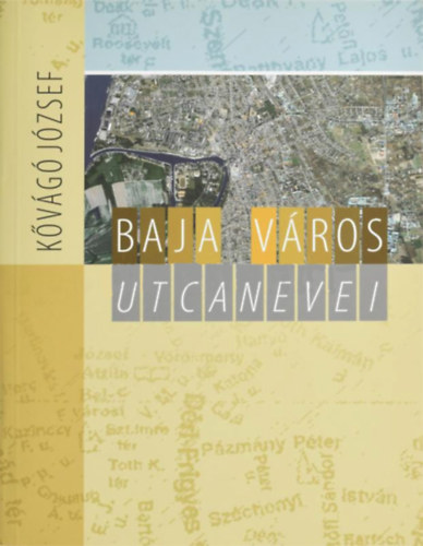 Kővágó József: Baja város utcanevei. (Baja közterületeinek elnevezése) antikvár