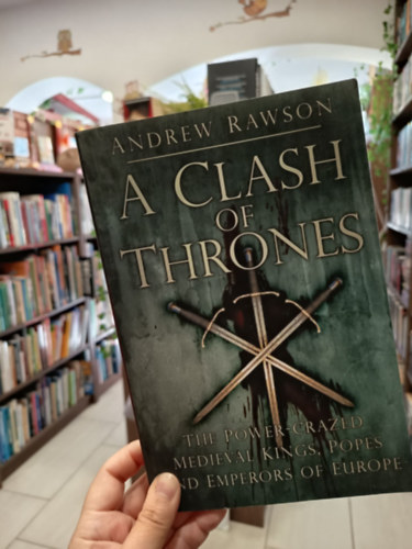 Andrew Rawson: A Clash of Thrones: The Power-crazed Medieval Kings, Popes and Emperors of Europe / Trónok harca: Európa hatalommániás középkori királyai, pápái és császárai antikvár