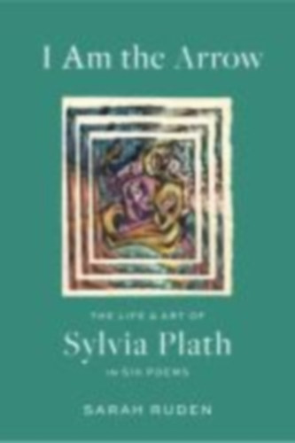Plath, Sylvia - Ruden, Sarah: I Am the Arrow idegen
