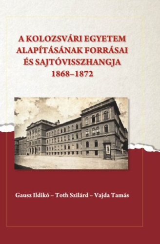 A kolozsvári egyetem alapításának forrásai és sajtóvisszhangja (1868-1872) könyv